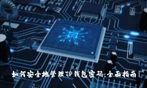 如何安全地管理TP钱包密码:全面指南