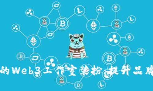 如何打造现代化的Web3工作室装扮:提升品牌形象与员工士气