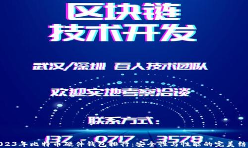 2023年比特币硬件钱包排行:安全性与性能的完美结合