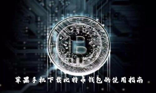 苹果手机下载比特币钱包的使用指南