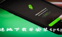 : 如何安全快速地下载并安装tptptptp官