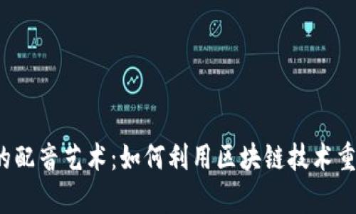 Web3时代的配音艺术:如何利用区块链技术重塑声音产业