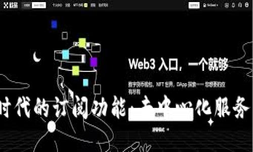 探索Web3时代的订阅功能:去中心化服务的未来趋势
