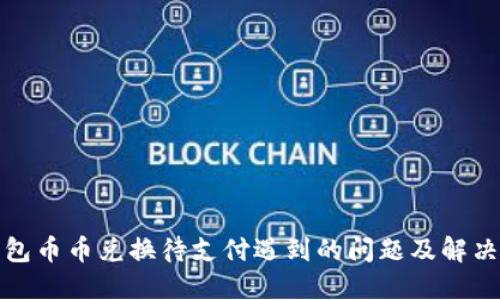 TP钱包币币兑换待支付遇到的问题及解决方案