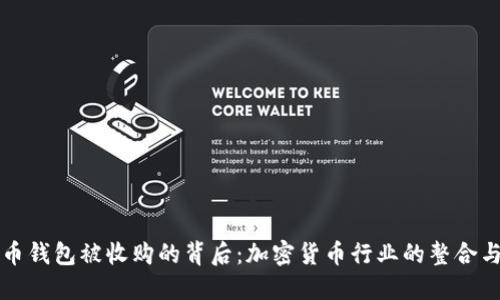比特币钱包被收购的背后：加密货币行业的整合与未来