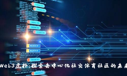 Web3虎扑：探索去中心化社交体育社区的未来