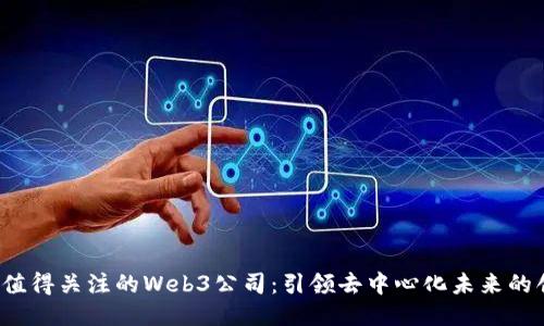 2023年值得关注的Web3公司：引领去中心化未来的创新力量