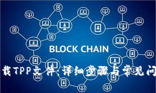 如何下载TPP文件：详细步骤与常见问题解答