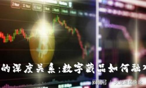 探讨数藏与Web3的深度关系：数字藏品如何融入去中心化的未来