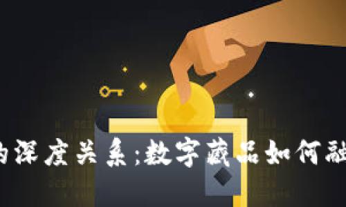 探讨数藏与Web3的深度关系：数字藏品如何融入去中心化的未来