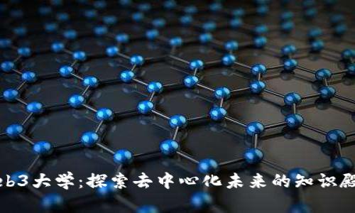 Web3大学：探索去中心化未来的知识殿堂