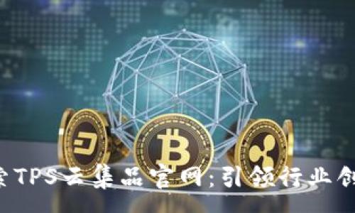 :
jiaoti探索TPS云集品官网：引领行业创新与发展