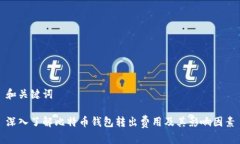 和关键词深入了解比特币钱包转出费用及其影响