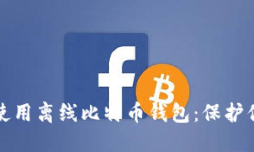 如何安全地使用离线比特币钱包：保护你的数字资产