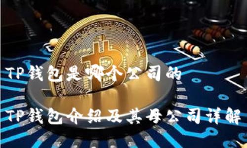 TP钱包是哪个公司的 

TP钱包介绍及其母公司详解