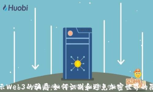
揭示Web3的骗局：如何识别和避免加密世界的陷阱