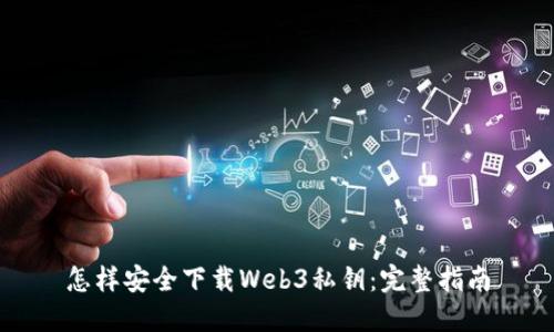 怎样安全下载Web3私钥：完整指南