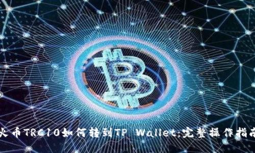 火币TRC10如何转到TP Wallet：完整操作指南