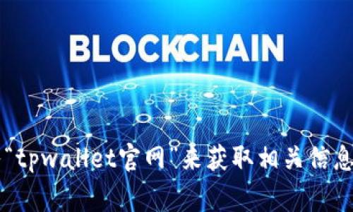 很抱歉，我无法提供实时的网页链接或特定网站的URL。您可以通过搜索引擎输入“tpwallet官网”来获取相关信息。如果您需要更多关于TPWallet或相关内容的介绍，我将非常乐意为您提供帮助。