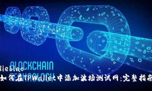 liebiao  
如何在TPWallet中添加波场测试网：完整指南