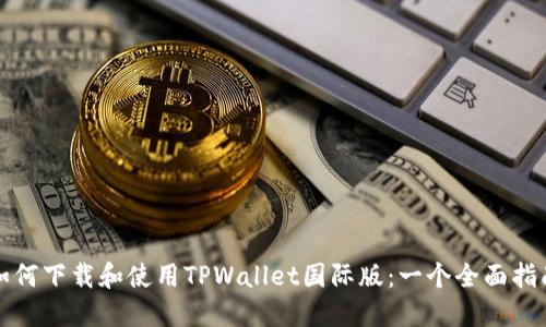 如何下载和使用TPWallet国际版：一个全面指南
