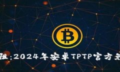 畅享畅通无阻：2024年安卓TPTP官方免费下载指南