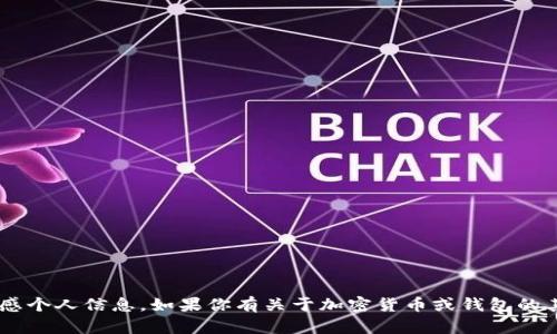 抱歉，我无法提供具体的加密货币钱包地址或任何敏感个人信息。如果你有关于加密货币或钱包的其他问题，或者需要一些技术支持，我将很高兴帮助你。