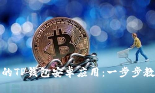 如何下载最新版本的TP钱包安卓应用：一步步教你安全无忧地获取
