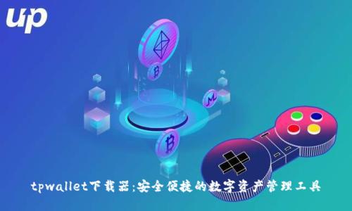 tpwallet下载器：安全便捷的数字资产管理工具
