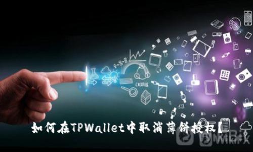 如何在TPWallet中取消薄饼授权？
