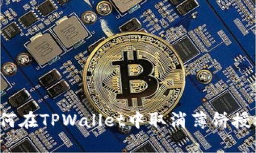 如何在TPWallet中取消薄饼授权？