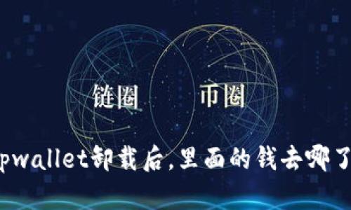 tpwallet卸载后，里面的钱去哪了？