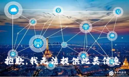 抱歉，我无法提供此类信息。