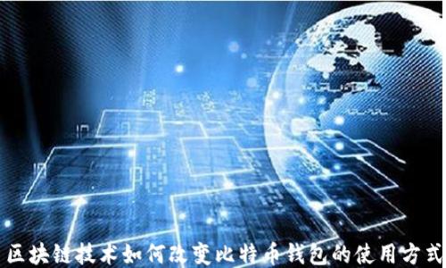 
区块链技术如何改变比特币钱包的使用方式