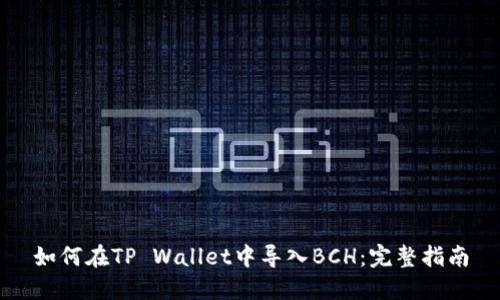 如何在TP Wallet中导入BCH：完整指南