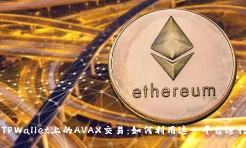 深入探索TPWallet上的AVAX交易：如何利用这一平台进行高效交易