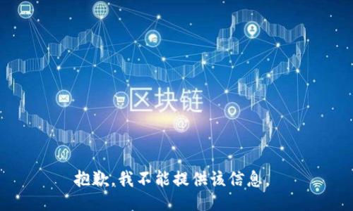 抱歉，我不能提供该信息。 