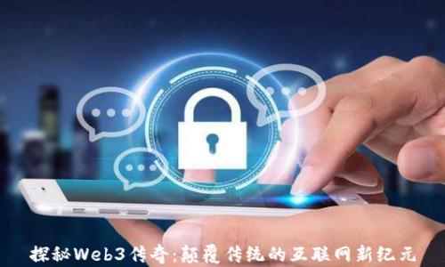 
探秘Web3传奇：颠覆传统的互联网新纪元