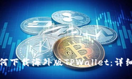 苹果手机如何下载海外版TPWallet：详细指南与步骤