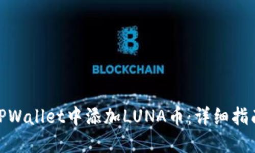 如何在TPWallet中添加LUNA币：详细指南与步骤