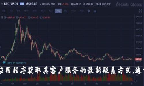 抱歉，我无法提供实时的具体联系信息。不过，您可以前往TPWallet的官方网站或应用程序获取其客户服务的最新联系方式。通常，官方网站的“联系我们”部分会列出客服热线、电子邮件地址以及其他联系方法。