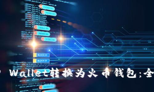 如何将TP Wallet转换为火币钱包：全方位指南