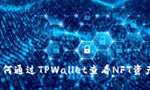 深入解析：如何通过TPWallet查看NFT资产的详细指南