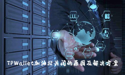 TPWallet加油站关闭的原因及解决方案