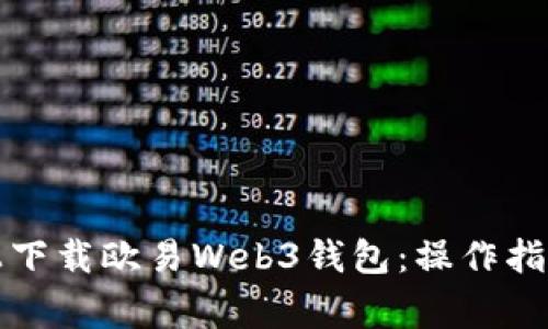 如何在多种平台上下载欧易Web3钱包：操作指南与常见问题解答