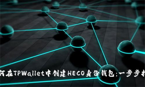 如何在TPWallet中创建HECO身份钱包：一步步指南