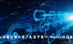如何解决海外用户无法下载TP Wallet的问题？