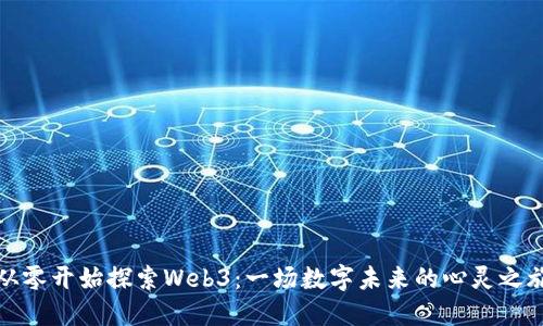 从零开始探索Web3：一场数字未来的心灵之旅