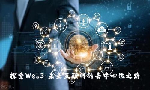 探索Web3：未来互联网的去中心化之路