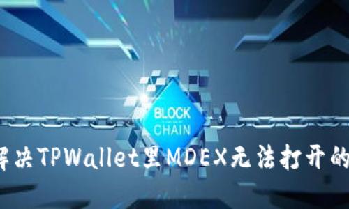 如何解决TPWallet里MDEX无法打开的问题？